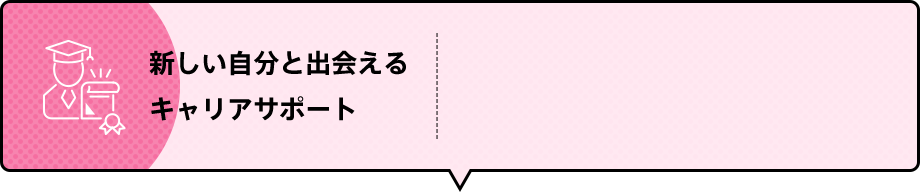 新しい自分と出会えるキャリアサポート