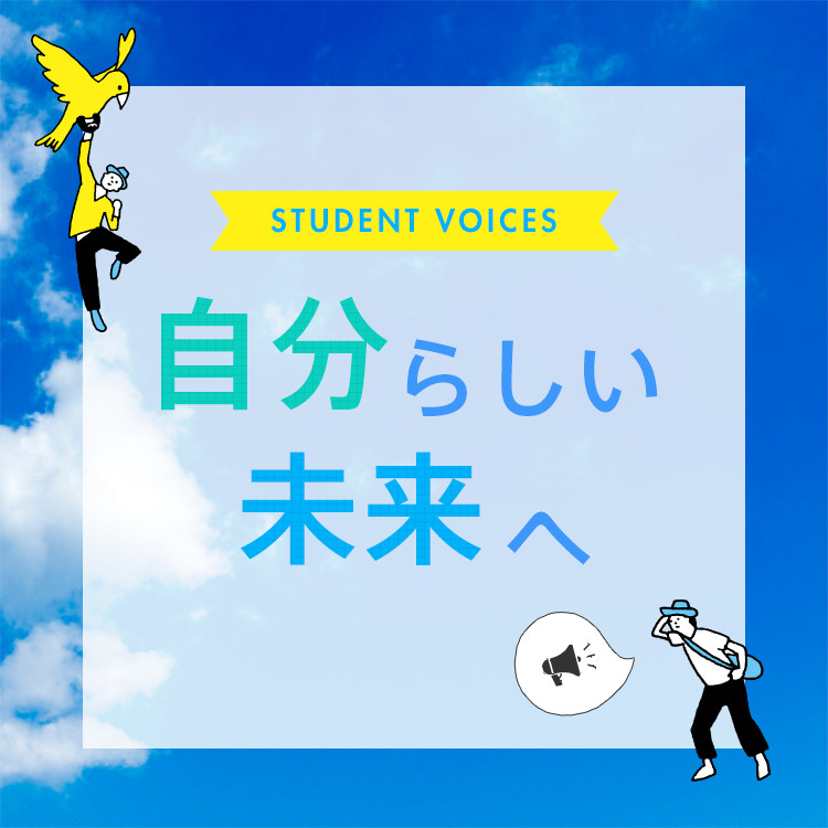 STUDENT VOICES 自分らしい未来へ