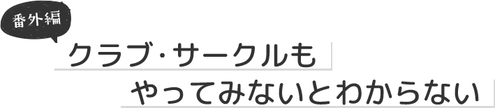 クラブ・サークルもやってみないとわからない